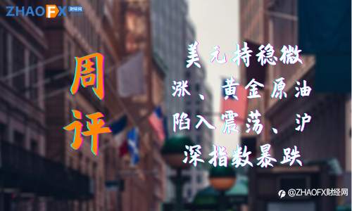 ZHAOFX周评！美元持稳微涨、黄金原油陷入震荡、沪深指数暴跌