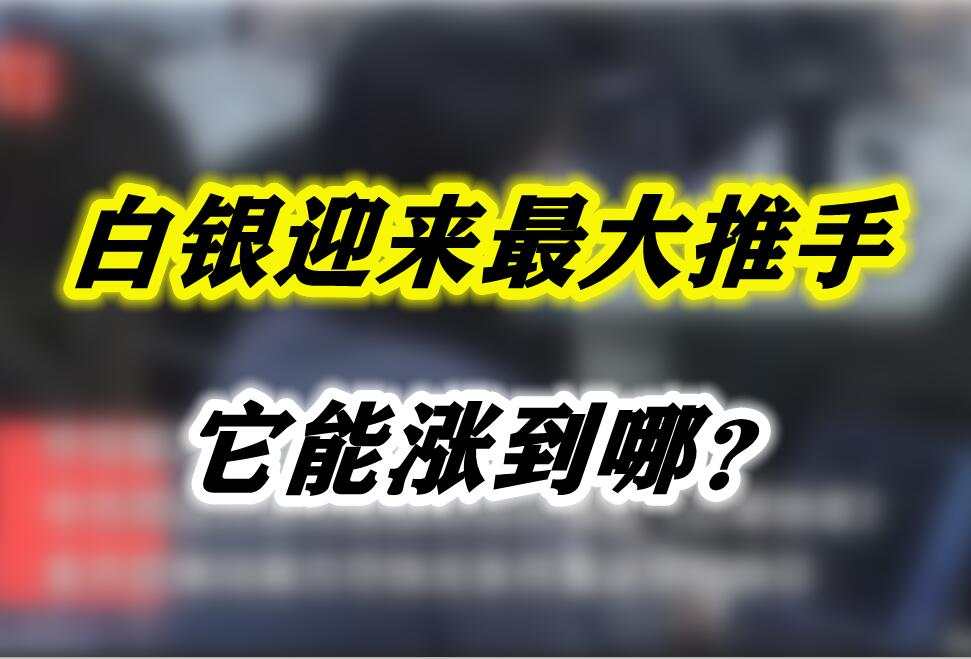 白银迎来最大推手，它能涨到哪？