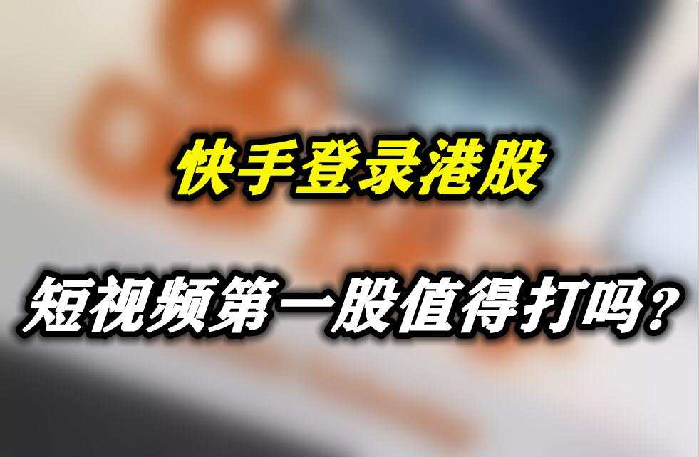 快手登录港股，短视频第一股值得打吗？
