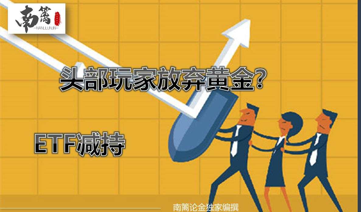 【南篱论金/黄金】ETF减持，头部玩家放弃黄金？