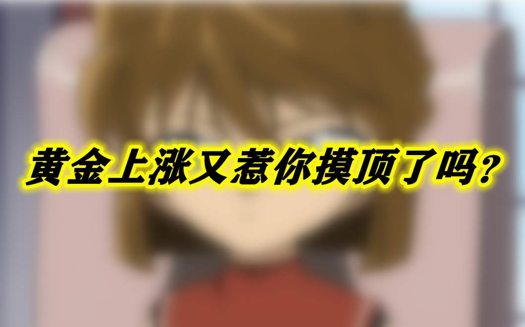 黄金上涨又惹你摸顶了吗？