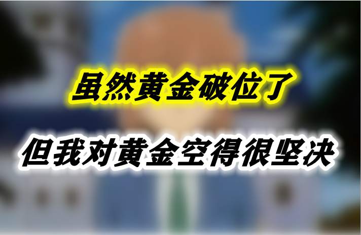 虽然黄金破位了，但我对黄金空得很坚决