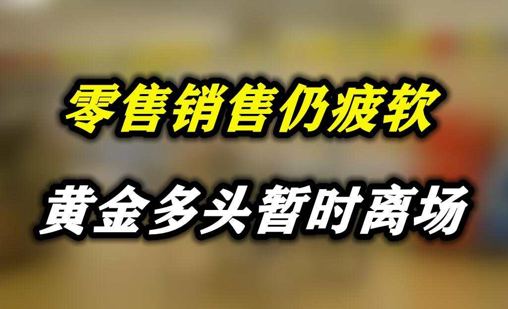 零售销售仍疲软，黄金多头暂时离场