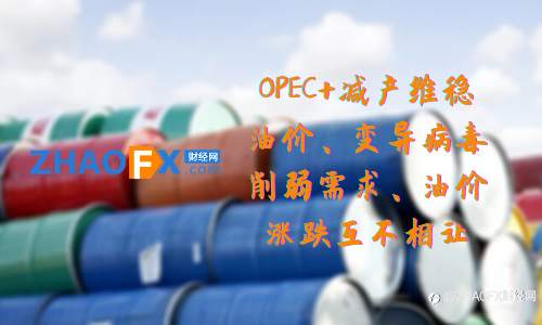 ZHAOFX：OPEC+减产维稳油价、变异病毒削弱需求、油价涨跌互不相让