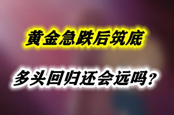 黄金急跌后筑底，多头回归还会远吗？