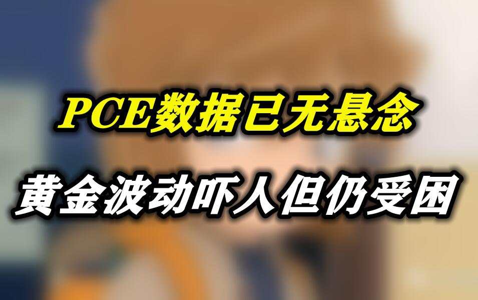 PCE数据已无悬念，黄金波动吓人但仍受困