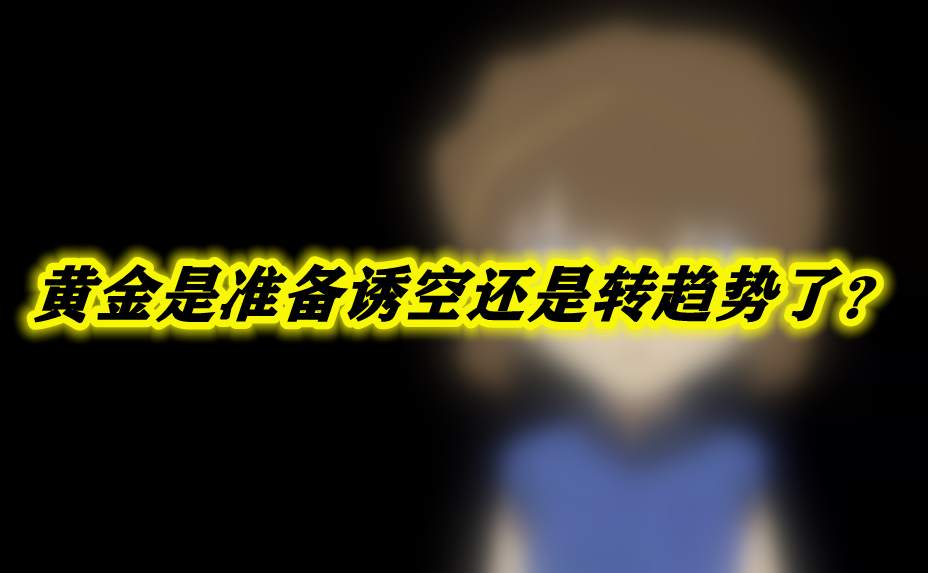 黄金是准备诱空还是转趋势了？