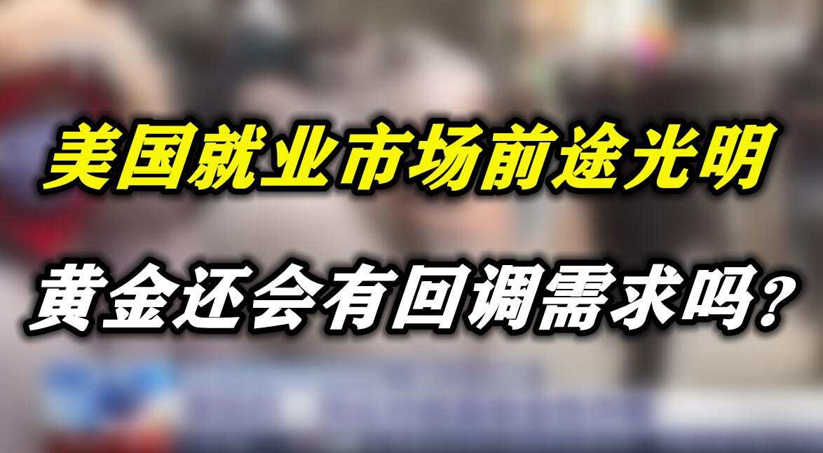 美国就业市场前途光明，黄金还会有回调需求吗？