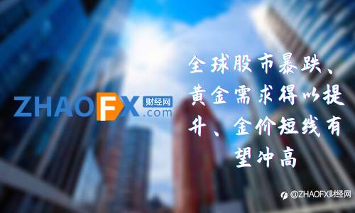 ZHAOFX:全球股市暴跌、黄金需求得以提升、金价短线有望冲高