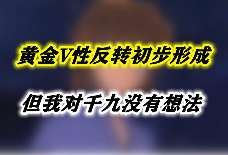 黄金V性反转初步形成，但我对千九没有想法