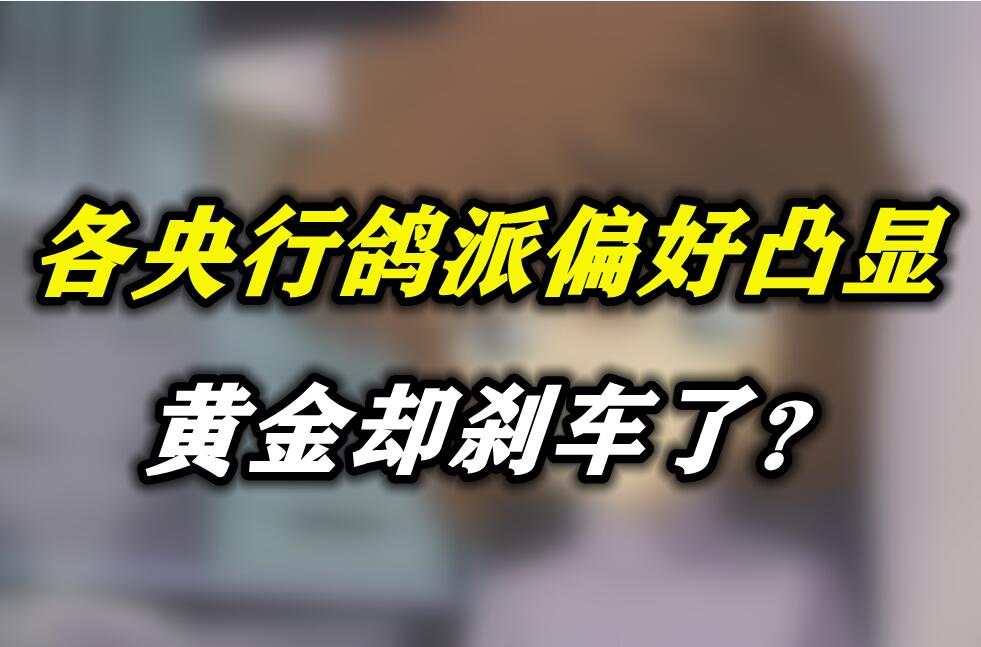 各央行鸽派偏好凸显，黄金却刹车了？