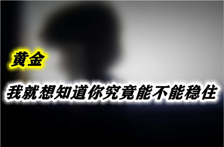 黄金，我就想知道你究竟能不能稳住