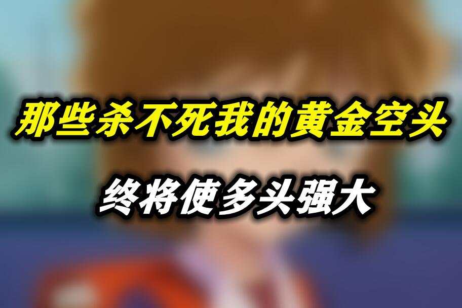 那些杀不死我的黄金空头，终将使多头强大
