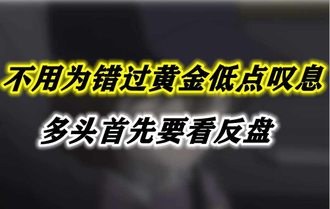 不用为错过黄金低点叹息，多头首先要看反盘