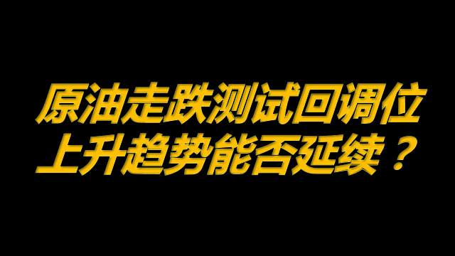 5月7日原油早班车：原油走跌测试回调位，上升趋势能否延续？