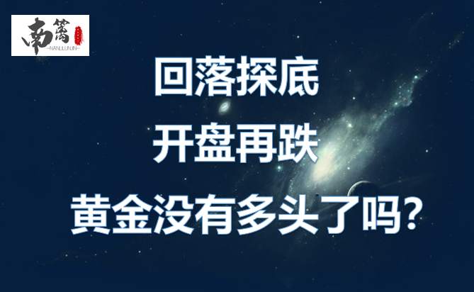 【南篱/黄金】回落探底，开盘再跌，黄金没有上涨动能了吗？
