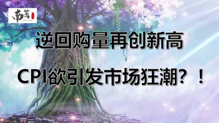 【南篱/黄金】逆回购量再创新高，CPI数据欲引发市场狂潮？！