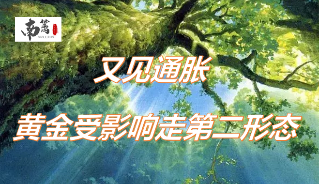 【南篱/黄金】又见通胀,黄金受鸽派影响走第二形态