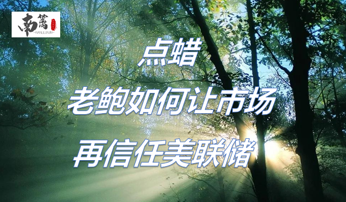 【南篱/黄金】点蜡,老鲍如何让市场再信任美联储