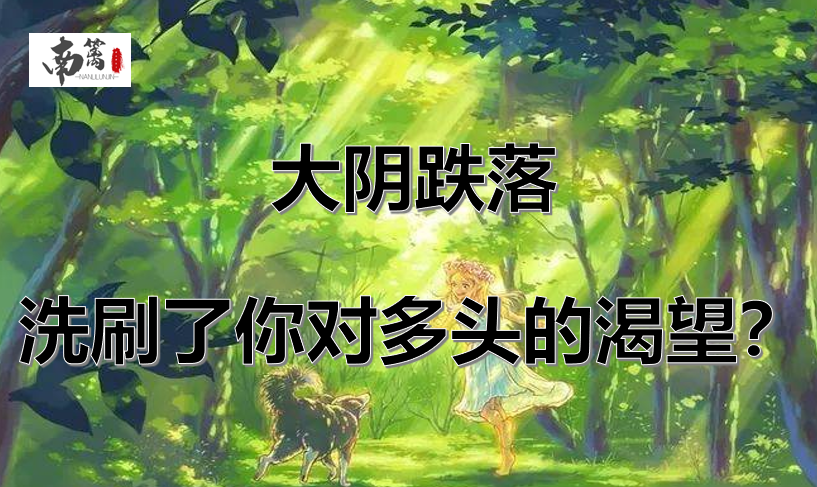 【南篱/黄金】大阴跌落，洗刷了你对多头的渴望？