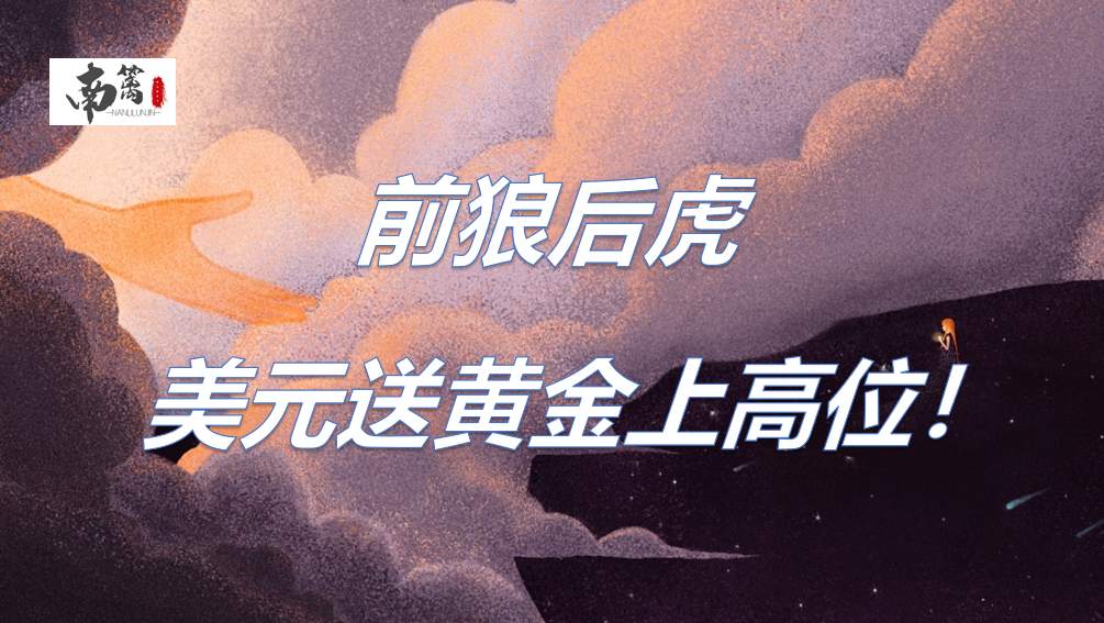 【南篱/黄金】前狼后虎,美元送黄金上高位!