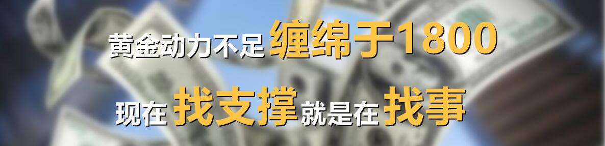 黄金动力不足缠绵于1800,现在找支撑就是在找事