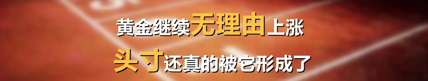黄金继续无理由上涨,头寸还真的被它形成了