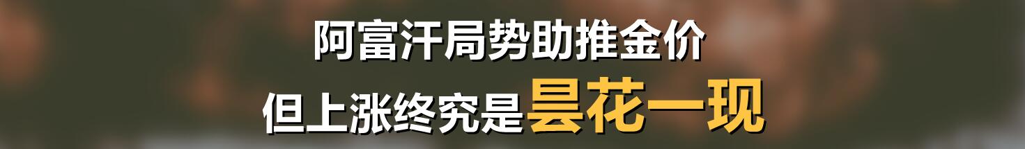 阿富汗局势助推金价,但上涨终究是昙花一现