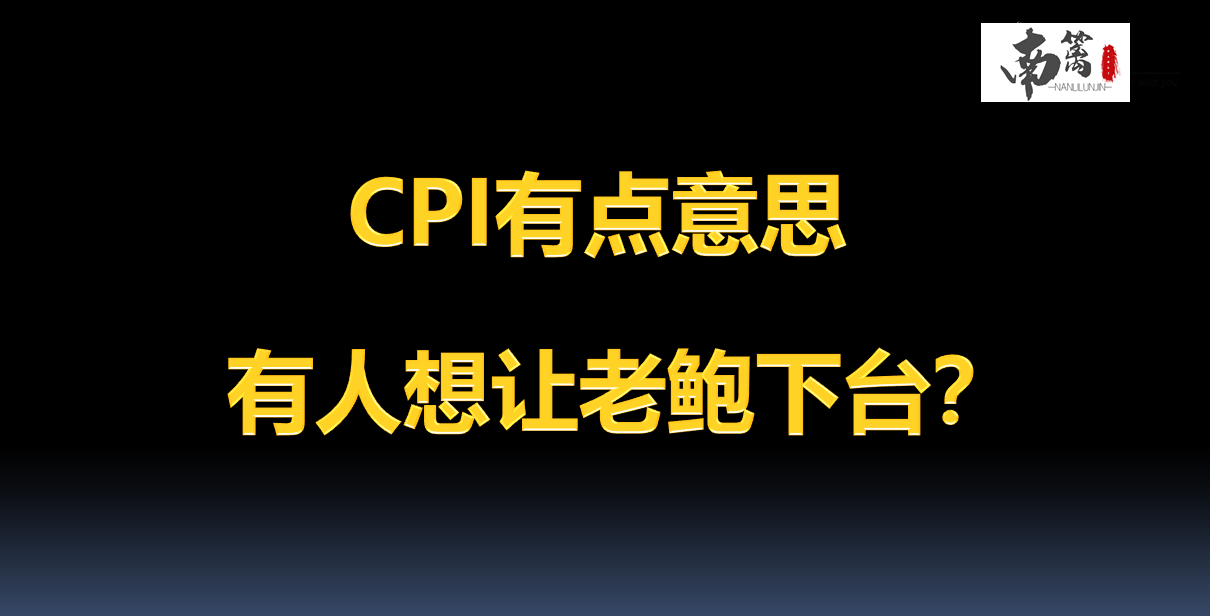 【南篱/黄金】基本面篇:CPI有点意思,有人想让老鲍下台?