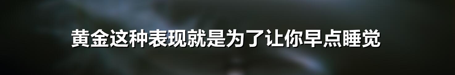 黄金这种表现就是为了让你早点睡觉