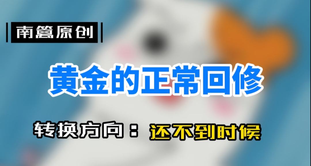 【南篱/黄金】方向转换?还早着呢,黄金的大量回修不必紧张!
