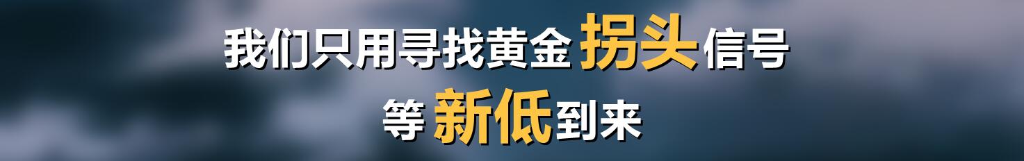 我们只用寻找黄金拐头信号,等新低到来