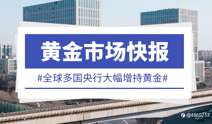 全球多国央行大幅增持黄金,背后或暗藏着巨大的掘金机会