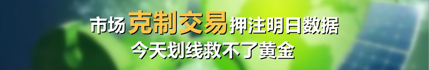 市场克制交易押注明日数据，今天划线救不了黄金