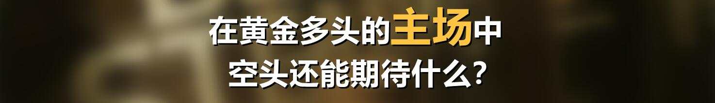 在黄金多头的主场中，空头还能期待什么？
