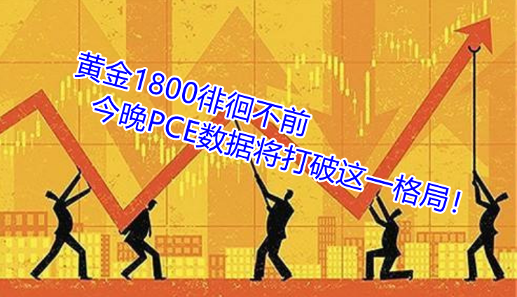 黄金1800徘徊不前 今晚PCE数据将打破这一格局!