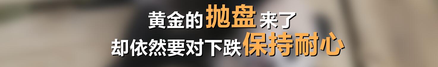 黄金的抛盘来了,却依然要对下跌保持耐心