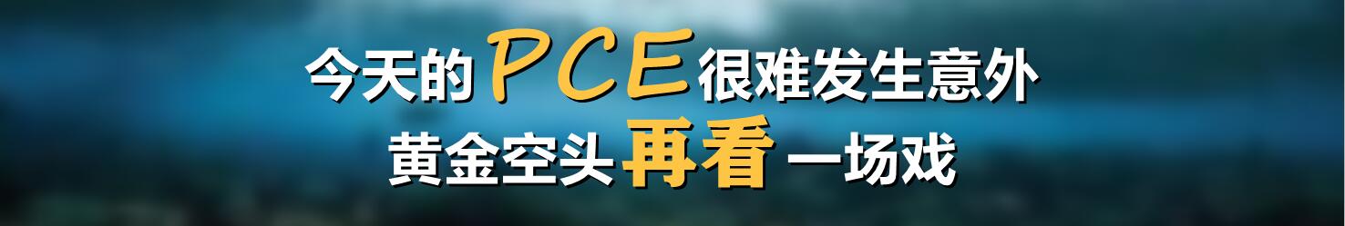 今天PCE很难发生意外，黄金空头再看一场戏
