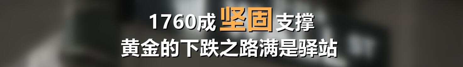 1760成坚固支撑，黄金的下跌之路满是驿站