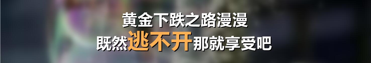 黄金下跌之路漫漫,既然逃不开那就享受吧