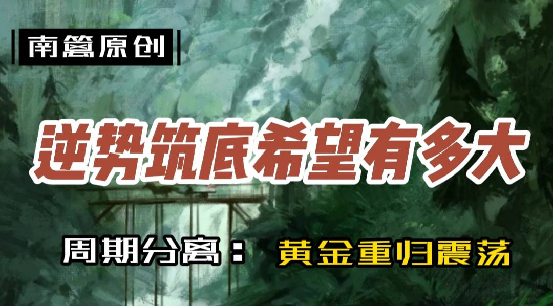 【南篱/黄金】黄金逆势筑底的希望有多大