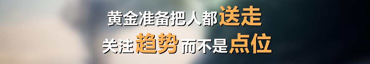 黄金准备把人都玩走，关注趋势而不是点位