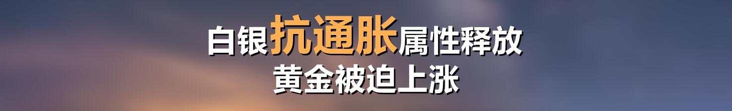 白银抗通胀属性释放，黄金被迫上涨到头了吗？