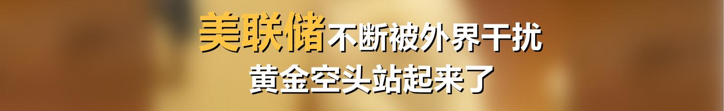 美联储不断被外界干扰，黄金空头站起来了