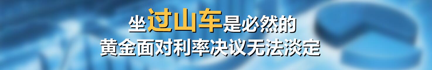 坐过山车是必然的,黄金面对利率决议无法淡定