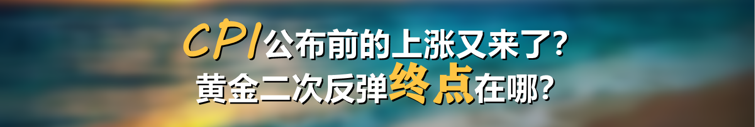 CPI公布前的上涨又来了?黄金二次反弹终点在哪