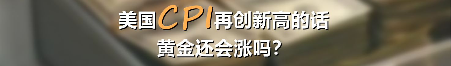 美国CPI再创新高的话,黄金还会涨吗?