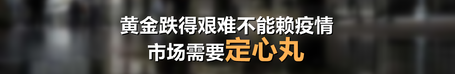 黄金跌得艰难不能赖疫情，市场需要定心丸