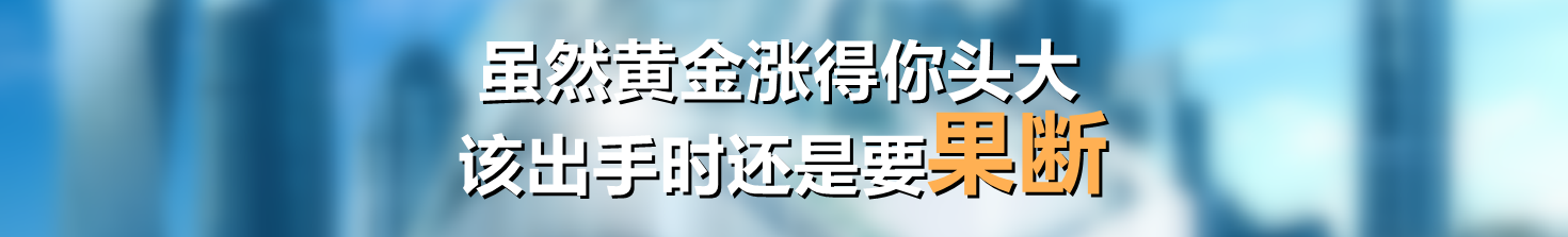 虽然黄金涨得你头大，该出手时还是要果断