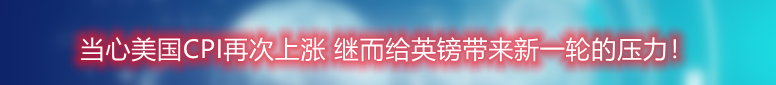 当心美国CPI再次上涨 继而给英镑带来新一轮的压力!